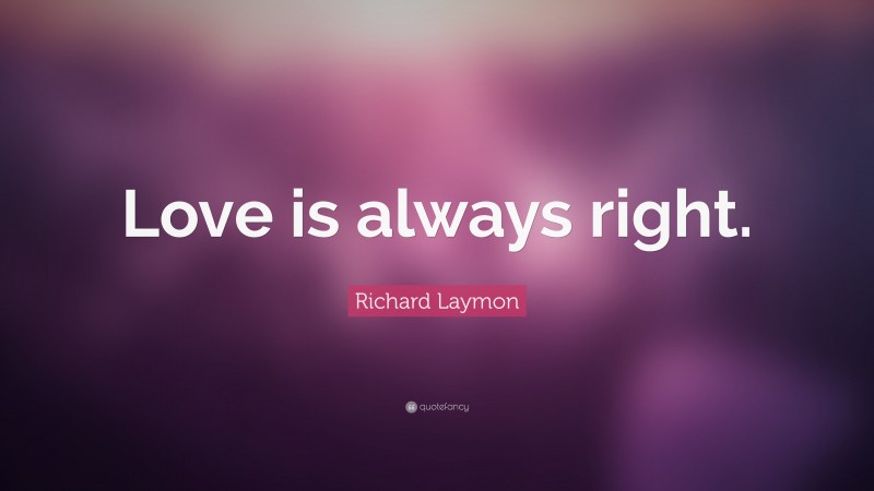 Richard Laymon Quote: “Love is always right.”