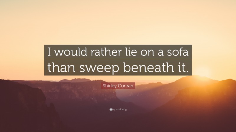 Shirley Conran Quote: “I would rather lie on a sofa than sweep beneath it.”