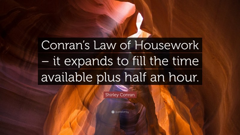 Shirley Conran Quote: “Conran’s Law of Housework – it expands to fill the time available plus half an hour.”