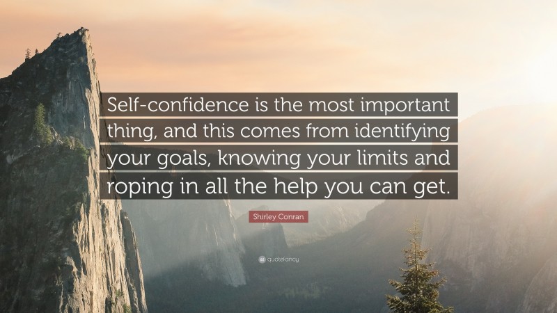 Shirley Conran Quote: “Self-confidence is the most important thing, and this comes from identifying your goals, knowing your limits and roping in all the help you can get.”