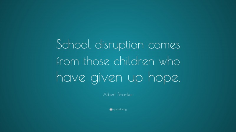 Albert Shanker Quote: “School disruption comes from those children who ...