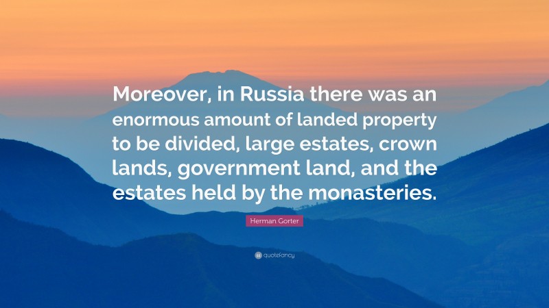 Herman Gorter Quote: “Moreover, in Russia there was an enormous amount of landed property to be divided, large estates, crown lands, government land, and the estates held by the monasteries.”