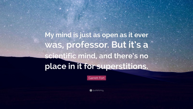 Garrett Fort Quote: “My mind is just as open as it ever was, professor. But it’s a scientific mind, and there’s no place in it for superstitions.”