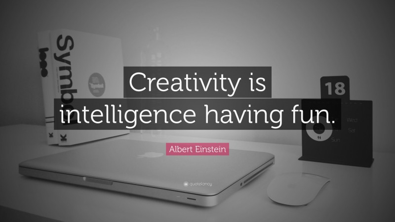 Albert Einstein Quote: “Creativity is intelligence having fun.”