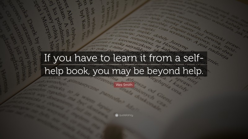 Wes Smith Quote: “If you have to learn it from a self-help book, you may be beyond help.”