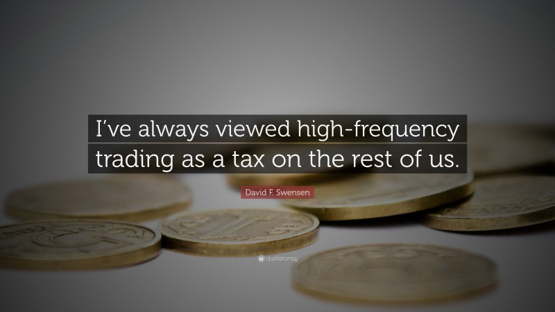 David F. Swensen Quote: “I’ve always viewed high-frequency trading as a tax on the rest of us.”