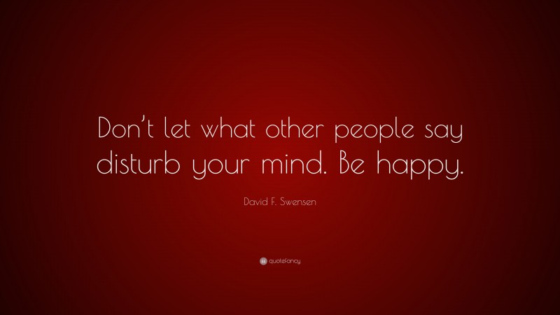 David F. Swensen Quote: “Don’t let what other people say disturb your mind. Be happy.”