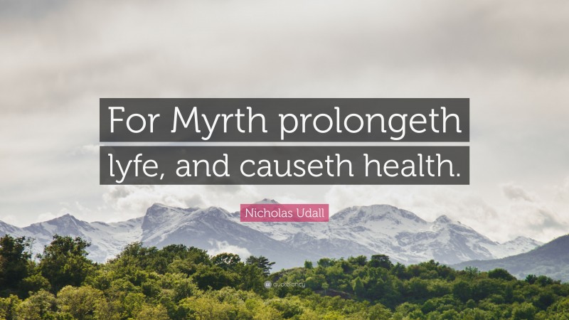 Nicholas Udall Quote: “For Myrth prolongeth lyfe, and causeth health.”