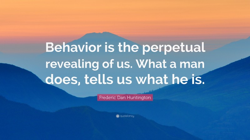 Frederic Dan Huntington Quote: “Behavior is the perpetual revealing of us. What a man does, tells us what he is.”