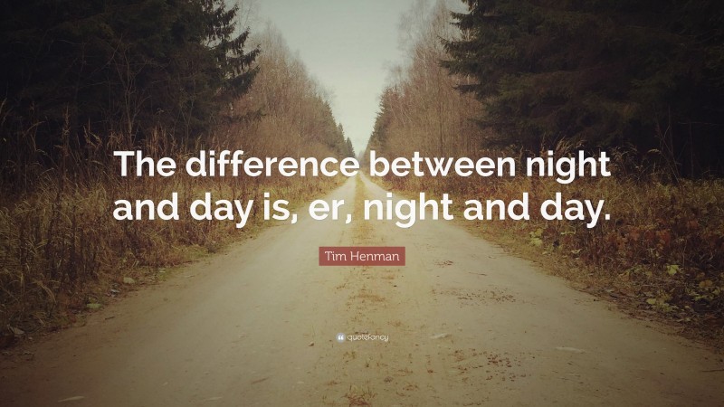Tim Henman Quote: “The difference between night and day is, er, night and day.”