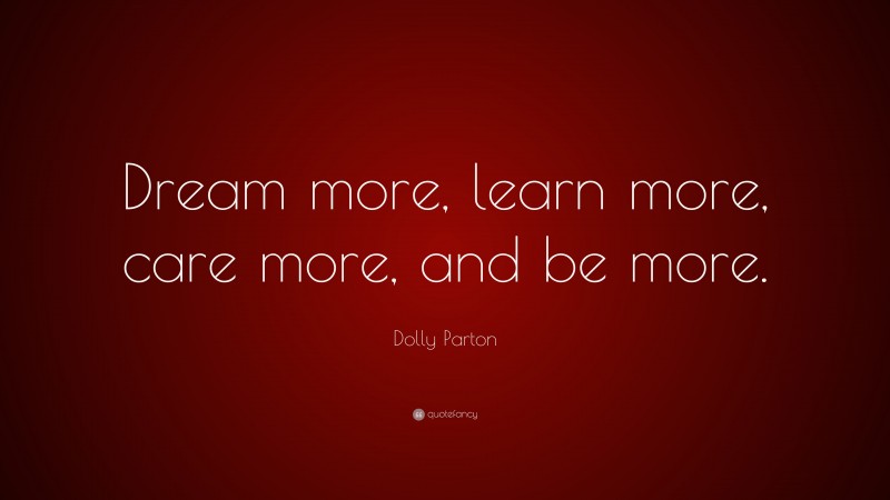 Dolly Parton Quote: “Dream more, learn more, care more, and be more.”