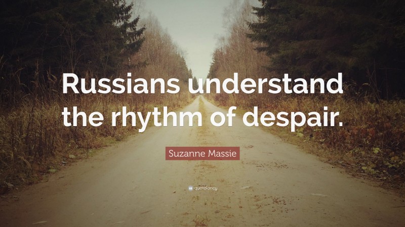 Suzanne Massie Quote: “Russians understand the rhythm of despair.”