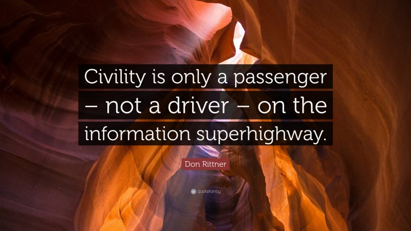 Don Rittner Quote: “Civility is only a passenger – not a driver – on the information superhighway.”