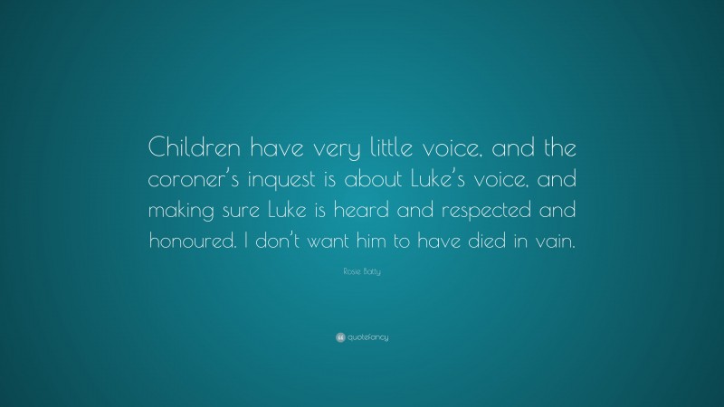 Rosie Batty Quote: “Children have very little voice, and the coroner’s inquest is about Luke’s voice, and making sure Luke is heard and respected and honoured. I don’t want him to have died in vain.”