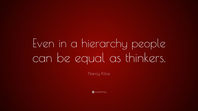 Nancy Kline Quote: “Even in a hierarchy people can be equal as thinkers.”