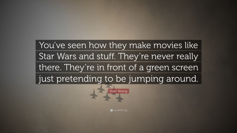 Rider Strong Quote: “You’ve seen how they make movies like Star Wars and stuff. They’re never really there. They’re in front of a green screen just pretending to be jumping around.”