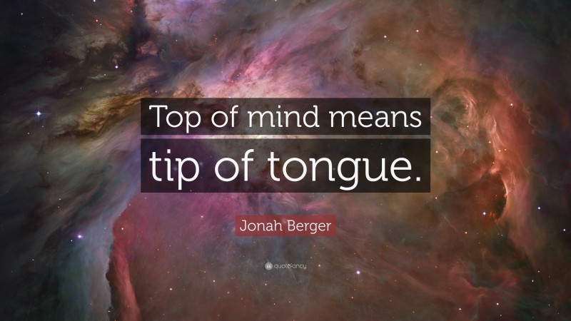 Jonah Berger Quote: “Top of mind means tip of tongue.”
