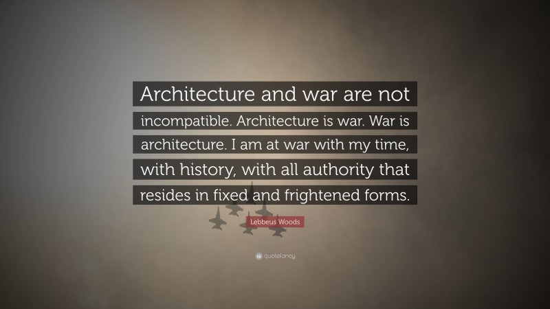 Lebbeus Woods Quote: “Architecture and war are not incompatible. Architecture is war. War is architecture. I am at war with my time, with history, with all authority that resides in fixed and frightened forms.”