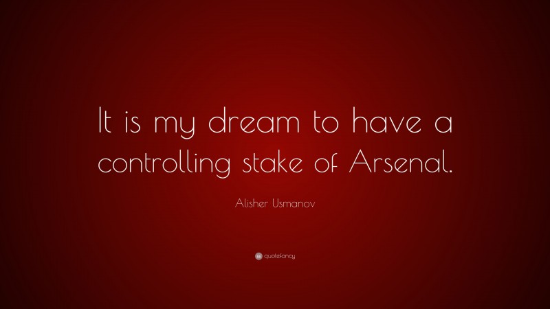 Alisher Usmanov Quote: “It is my dream to have a controlling stake of Arsenal.”