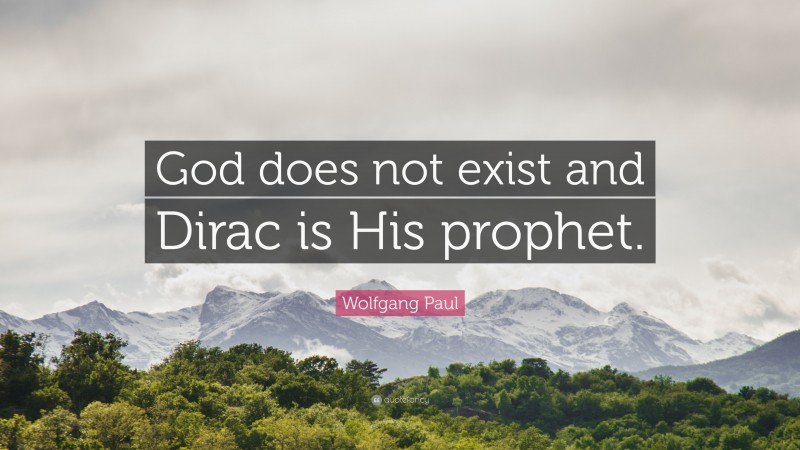 Wolfgang Paul Quote: “God does not exist and Dirac is His prophet.”