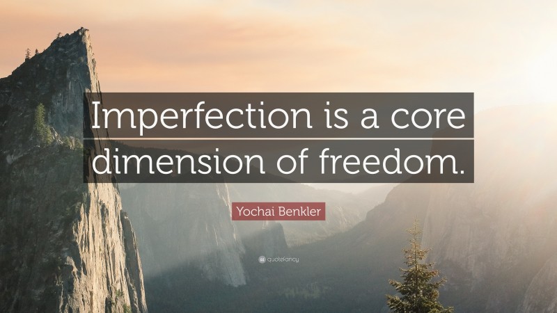 Yochai Benkler Quote: “Imperfection is a core dimension of freedom.”