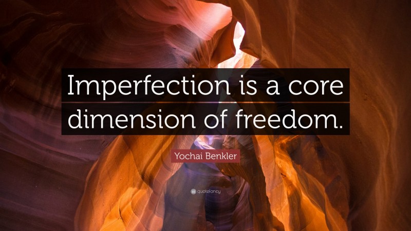 Yochai Benkler Quote: “Imperfection is a core dimension of freedom.”