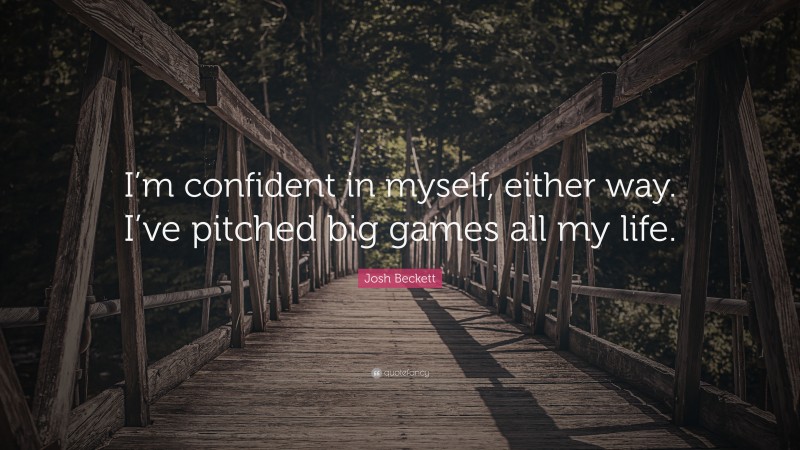 Josh Beckett Quote: “I’m confident in myself, either way. I’ve pitched big games all my life.”
