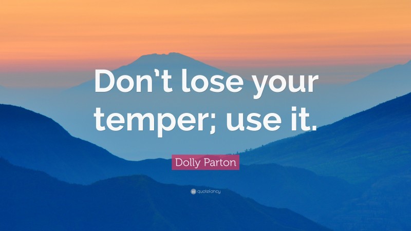 Dolly Parton Quote: “Don’t lose your temper; use it.”