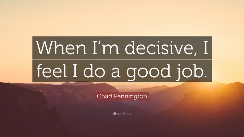 Chad Pennington Quote: “When I’m decisive, I feel I do a good job.”