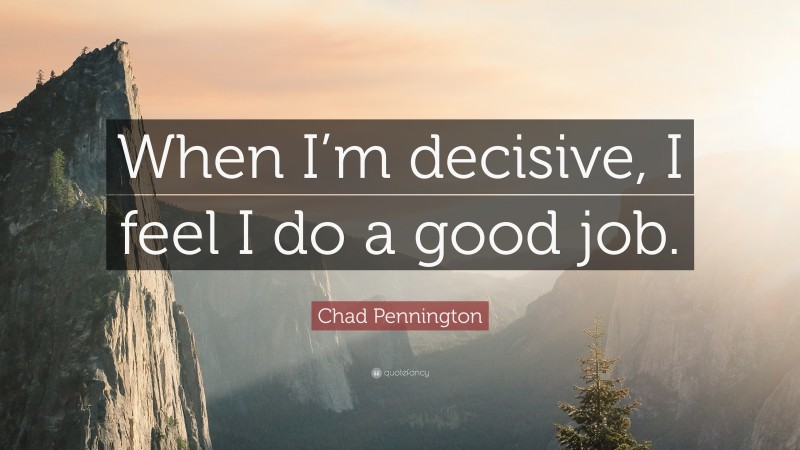 Chad Pennington Quote: “When I’m decisive, I feel I do a good job.”