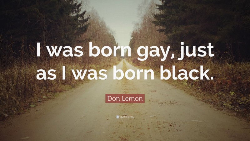 Don Lemon Quote: “I was born gay, just as I was born black.”