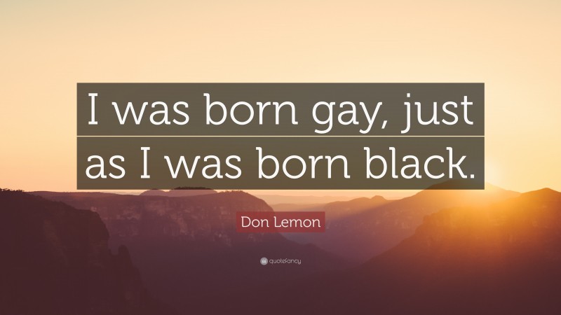 Don Lemon Quote: “I was born gay, just as I was born black.”