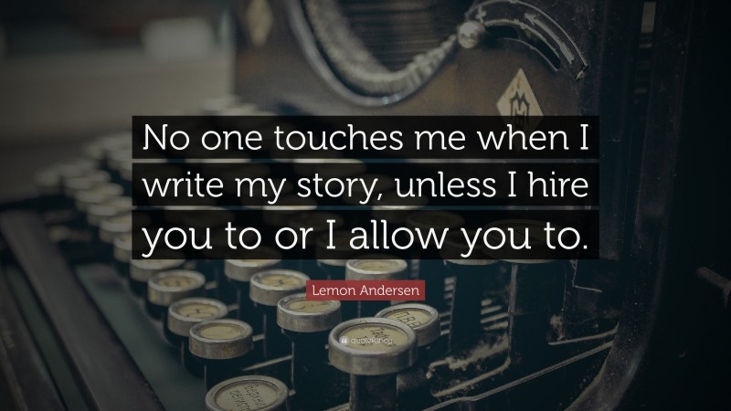 Lemon Andersen Quote: “No one touches me when I write my story, unless I hire you to or I allow you to.”