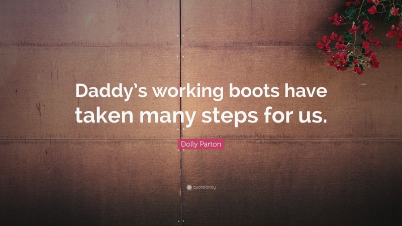 Dolly Parton Quote: “Daddy’s working boots have taken many steps for us.”