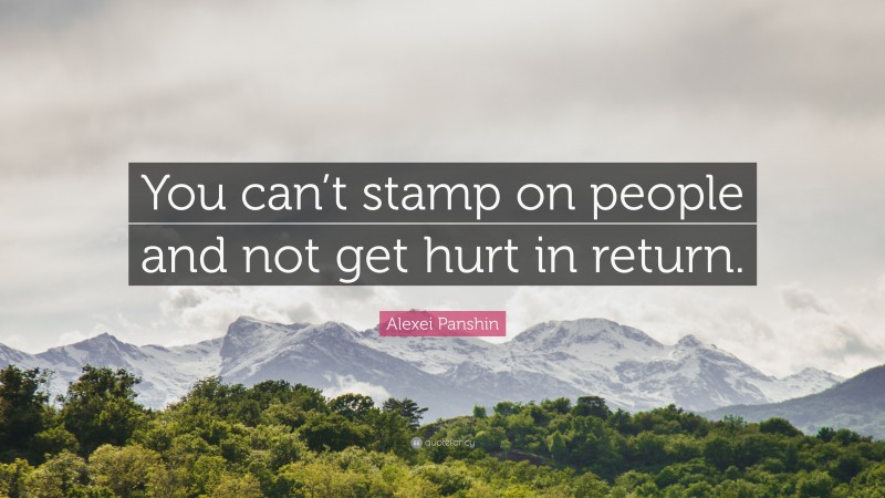 Alexei Panshin Quote: “You can’t stamp on people and not get hurt in return.”