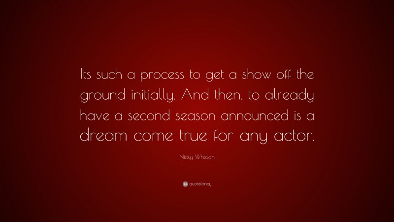 Nicky Whelan Quote: “Its such a process to get a show off the ground initially. And then, to already have a second season announced is a dream come true for any actor.”