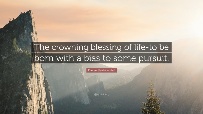 Evelyn Beatrice Hall Quote: “The crowning blessing of life-to be born with a bias to some pursuit.”