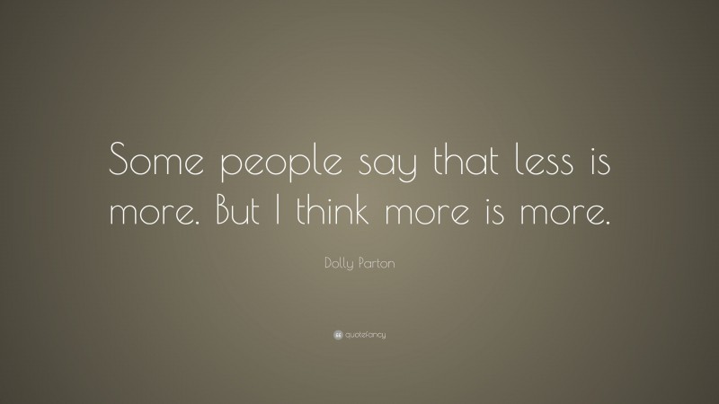 Dolly Parton Quote: “Some people say that less is more. But I think more is more.”