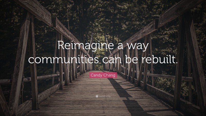 Candy Chang Quote: “Reimagine a way communities can be rebuilt.”