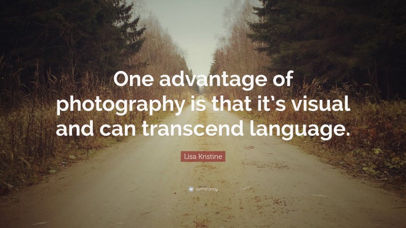 Lisa Kristine Quote: “One advantage of photography is that it’s visual and can transcend language.”