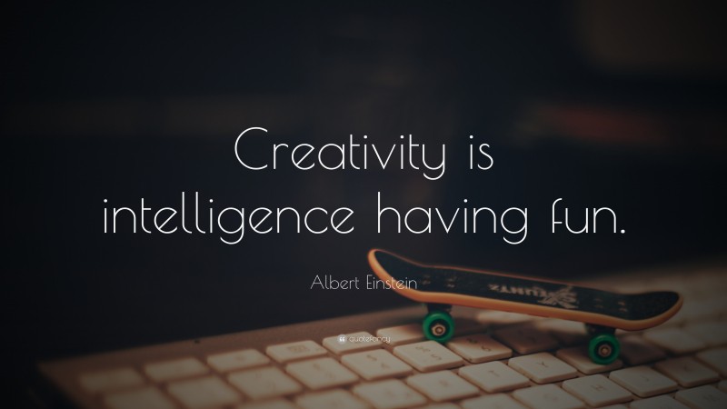 Albert Einstein Quote: “Creativity is intelligence having fun.”
