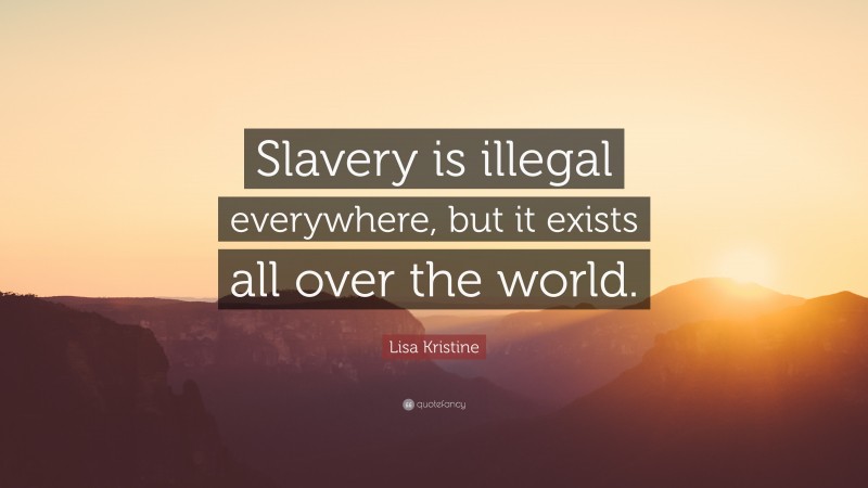Lisa Kristine Quote: “Slavery is illegal everywhere, but it exists all over the world.”