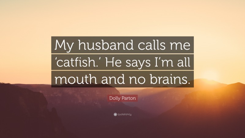 Dolly Parton Quote: “My husband calls me ‘catfish.’ He says I’m all mouth and no brains.”