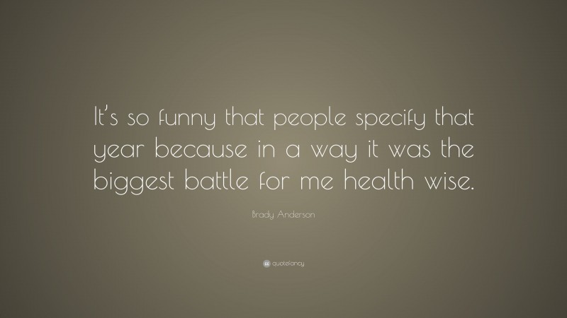 Brady Anderson Quote: “It’s so funny that people specify that year because in a way it was the biggest battle for me health wise.”