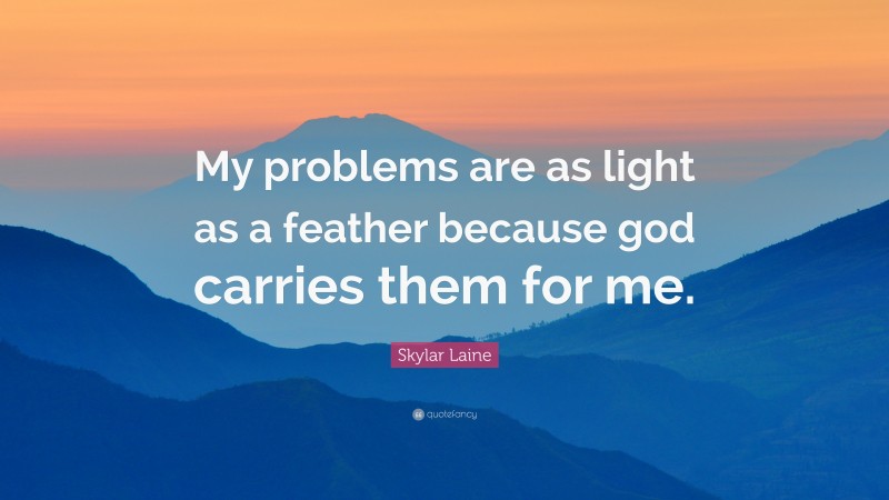 Skylar Laine Quote: “My problems are as light as a feather because god carries them for me.”