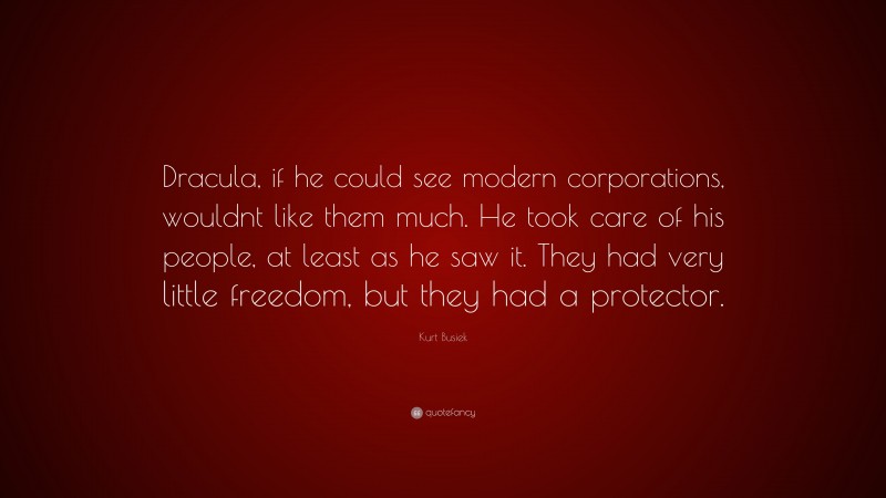 Kurt Busiek Quote: “Dracula, if he could see modern corporations, wouldnt like them much. He took care of his people, at least as he saw it. They had very little freedom, but they had a protector.”