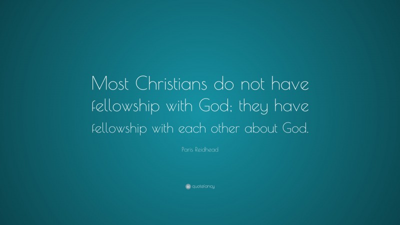 Paris Reidhead Quote: “Most Christians do not have fellowship with God; they have fellowship with each other about God.”