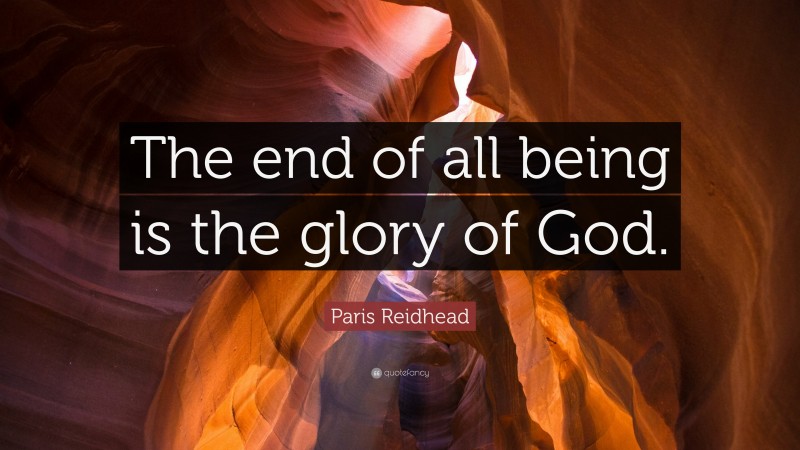 Paris Reidhead Quote: “The end of all being is the glory of God.”
