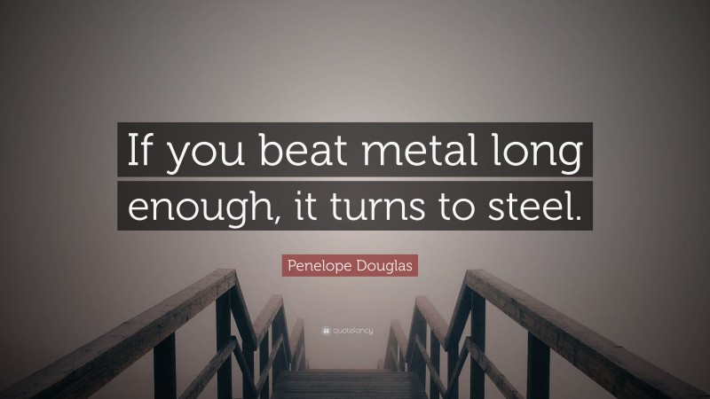 Penelope Douglas Quote: “If you beat metal long enough, it turns to steel.”