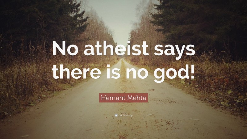 Hemant Mehta Quote: “No atheist says there is no god!”